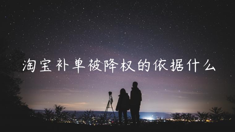 淘寶補單被降權的依據(jù)什么